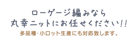 ローゲージ編みなら丸幸ニットにお任せください!! 多品種・小ロット生産にも対応致します。
